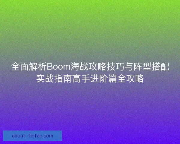 全面解析Boom海战攻略技巧与阵型搭配实战指南高手进阶篇全攻略